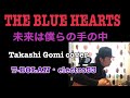 #85 THE BLUE HEARTS "未来は僕らの手の中" Covered by Takashi Gomi