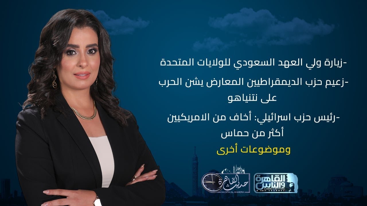 حديث القاهرة | زيارة ولي العهد السعودي لأمريكا- يائير جولان يهاجم نتنياهو - أزمة التجنيد في اسرائيل