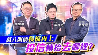 【投資最給力EP.218】萬八關前換檔再上 投信轉抬去哪裡? ｜謝晨彥 高閔漳