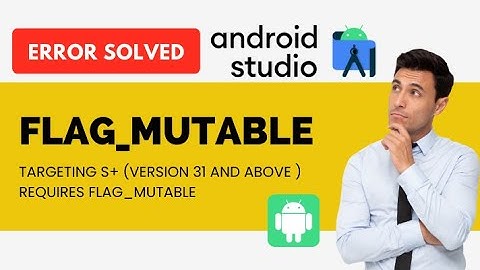 Targeting S+ (version 31 and above) requires that one of FLAG_IMMUTABLE | Solved | Latest  2023