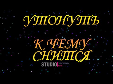 ТОЛКОВАТЕЛЬ СНОВ ~ УТОНУТЬ ВО СНЕ, К ЧЕМУ СНИТСЯ