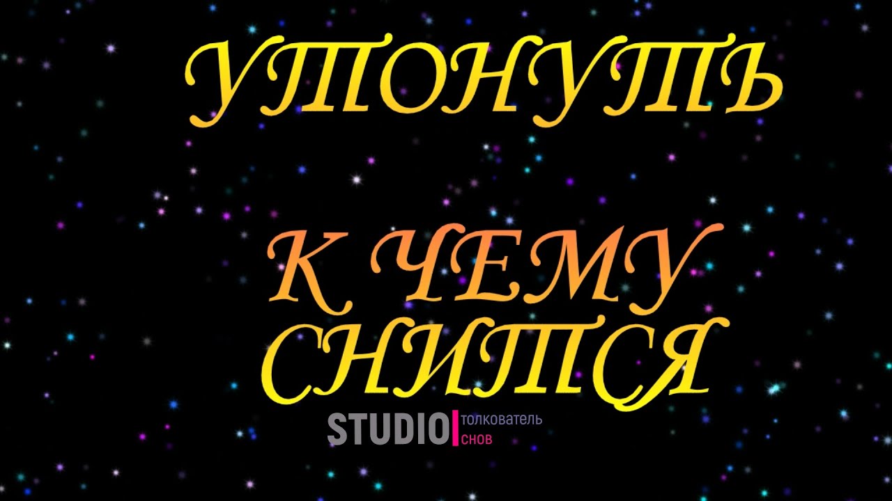 ТОЛКОВАТЕЛЬ СНОВ ~ УТОНУТЬ ВО СНЕ, К ЧЕМУ СНИТСЯ