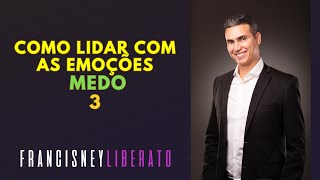 Medo 3 | Como lidar com as emoções | Francisney Liberato