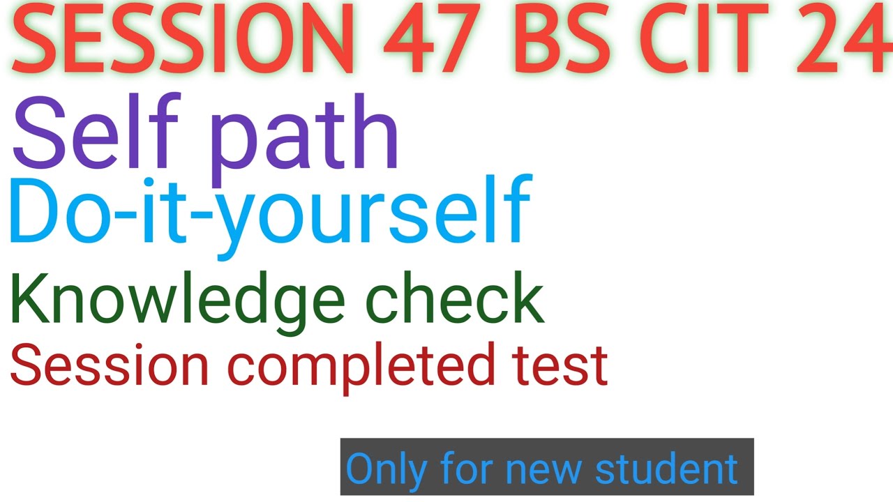 KYP SESSION 47 BS CIT 24 Self path do-it-yourself knowledge check session completed test 