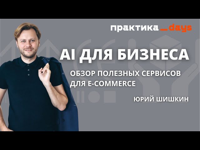 AI для бизнеса. Обзор полезных AI-сервисов для e-commerce. Юрий Шишкин