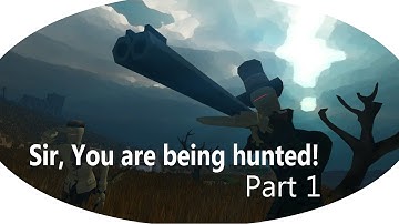 Sir, you are being hunted Part 1