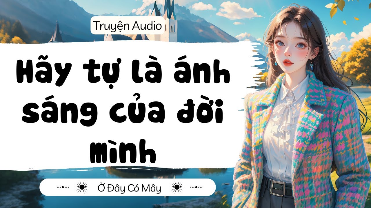 [ Truyện Audio ] Hãy tự là ánh sáng của đời mình | Ở Đây Có Mây