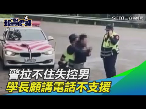 警拉不住失控男　學長顧講電話不支援｜三立新聞網SETN.com