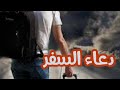دعاء السفر احفظه لانه يحفظك من كل شر وتكون في حفظ الله