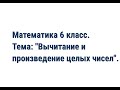 Математика 6 класс. Тема: &quot;Вычитание и произведение целых чисел&quot;.