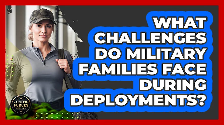 What Challenges Do Military Families Face During Deployments?