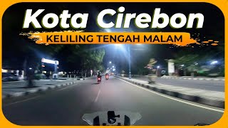 KELILING KOTA CIREBON TENGAH MALAM, SEPERTI APA YA SUASANANYA ???