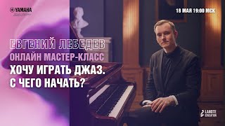 Вебинар Евгения Лебедева «Хочу играть Джаз. С чего начать?»
