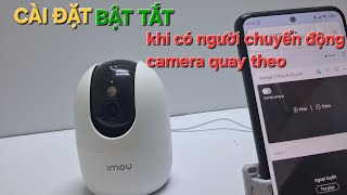 Hướng dẫn cài đặt bật tắt chế độ tự quay theo khi có chuyển động của camera imou A32P hay A52P pro