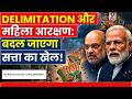DELIMITATION और महिला आरक्षण: बदल जाएगा सत्ता का खेल! | Understand the recent controversy | Amit sir