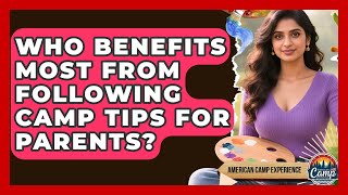 Who Benefits Most From Following Camp Tips for Parents? | American Camp Experience News