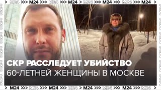 СКР расследует убийство 60-летней женщины в Москве - Москва 24