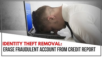 Identity Theft Removal : How To Get Rid Of Fraudulent Account From Your Credit Report