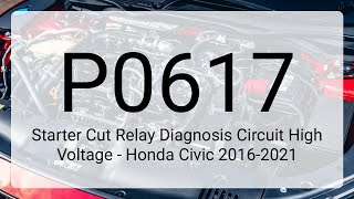 DTC P0617: Starter Cut Relay Diagnosis Circuit High Voltage - Honda Civic 2016-2021