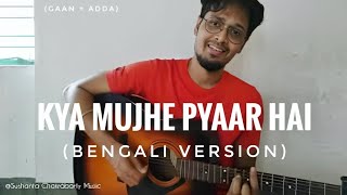 Kya Mujhe Pyar Hai Bengali Version | Cover By Sushanta | New Lyrics