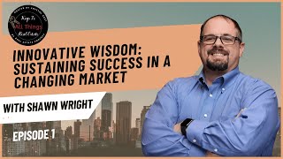 Innovative Wisdom: Sustaining Success in a Changing Market with Shawn Wright - EP 1