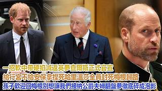 一招軟中帶硬掐滅返英夢！查爾斯正式官宣給行宮不給安保拿捏死哈里，溫莎全員封死梅根歸路：孩子歡迎回，梅根別想讓我們接納，公爵夫婦翻盤夢徹底碎成泡影#凱特王妃#威廉王子#哈里#梅根#查爾斯#卡米拉 screenshot 4