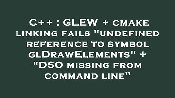 C++ : GLEW + cmake linking fails "undefined reference to symbol glDrawElements" + "DSO missing from