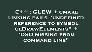 C++ : GLEW + cmake linking fails "undefined reference to symbol glDrawElements" + "DSO missing from