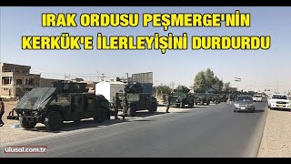 Irak ordusu Peşmerge'nin Kerkük'e ilerleyişini durdurdu