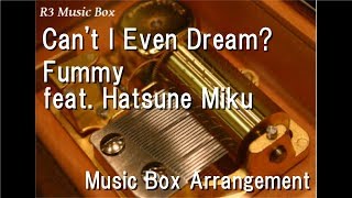 Can't I Even Dream?/Fummy feat. Hatsune Miku [Music Box]