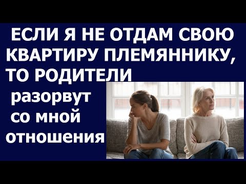 Истории из жизни Если я не отдам свою квартиру племяннику, то родители  разорвут