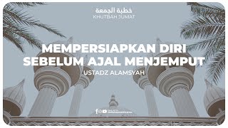 KHUTBAH - MEMPERSIAPKAN DIRI SEBELUM AJAL MENJEMPUT | Ustadz Alamsyah