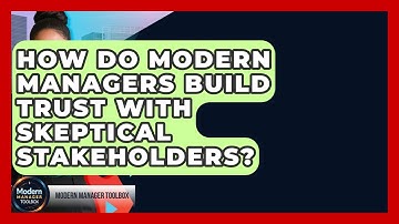 How Do Modern Managers Build Trust With Skeptical Stakeholders? - Modern Manager Toolbox