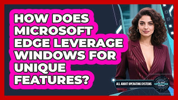 How Does Microsoft Edge Leverage Windows For Unique Features? - All About Operating Systems