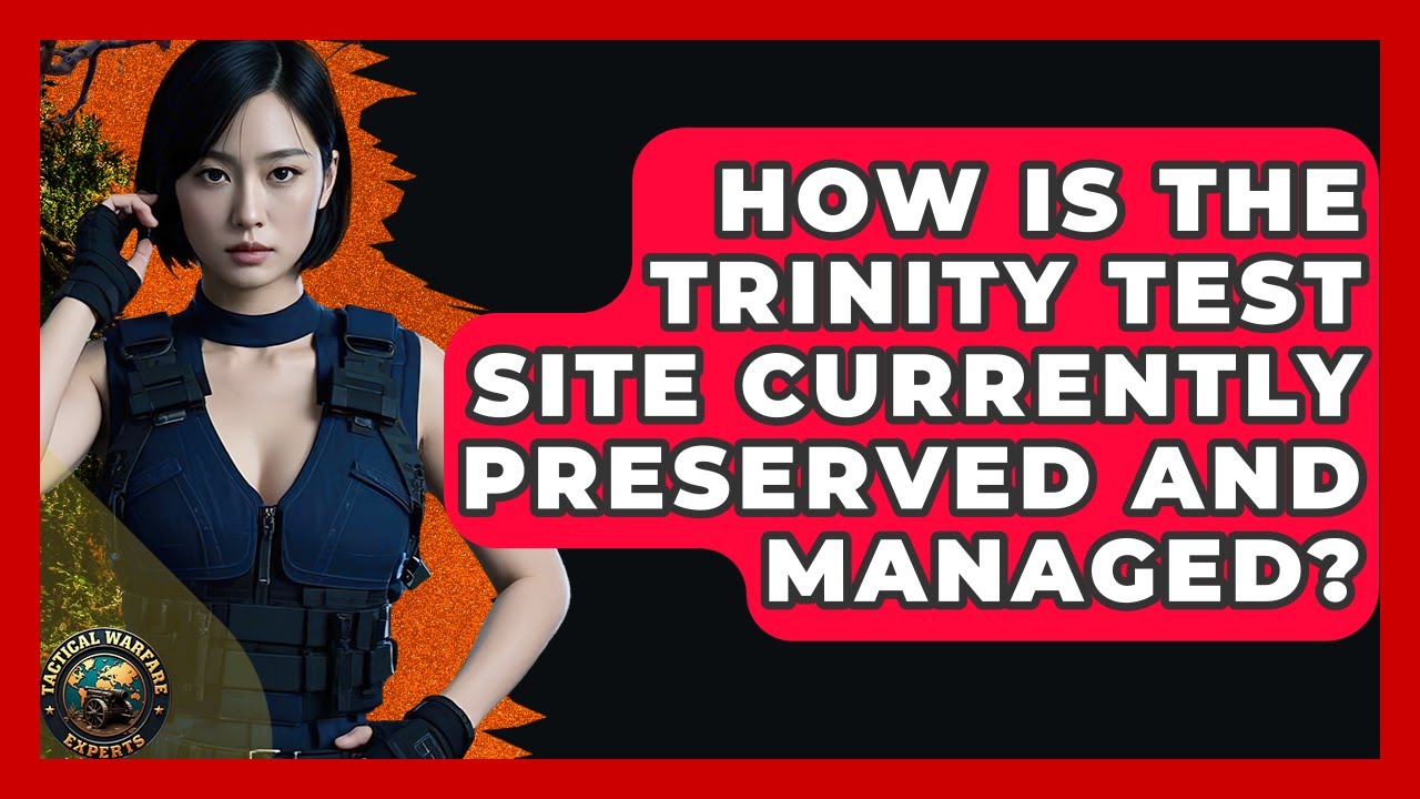 How Is The Trinity Test Site Currently Preserved And Managed? - Tactical Warfare Experts