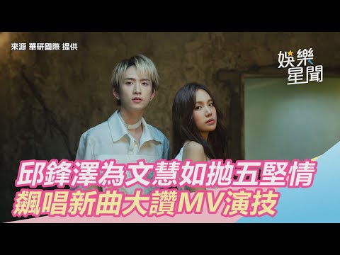 邱鋒澤拋五堅情合體文慧如　飆唱新曲大讚MV演技｜三立新聞網SETN.com