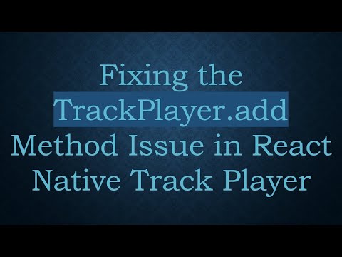 Fixing the TrackPlayer.add Method Issue in React Native Track Player