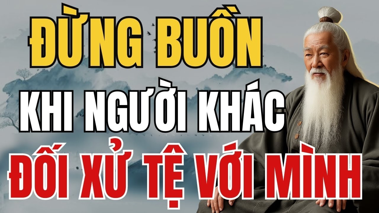 Cổ Nhân Dạy – ĐỪNG BUỒN KHI BỊ ĐỐI XỬ TỆ, VÌ HỌ ĐANG GÁNH NGHIỆP THAY BẠN | Tinh Hoa Cổ Nhân