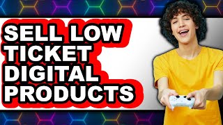 How to Sell Low-Ticket Digital Products in 2025 - Easy Guide