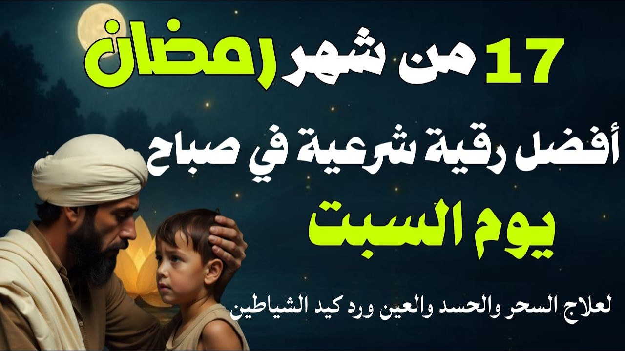 أفضل رقية شرعية في صباح يوم السبت 17من شهر رمضان لعلاج الحسد والسحر والعين وتحصين البيت والأولاد