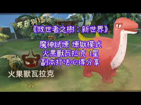 救世者之樹 新世界 魔神試煉 煉獄模式 火果獸瓦拉克 1星 副本打法心得分享