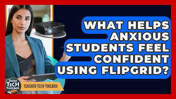 What Helps Anxious Students Feel Confident Using Flipgrid? - Teacher Tech Toolbox