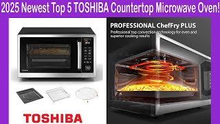 2025 Best TOSHIBA Countertop Microwave Oven: Only 5 worth buying right now! Which One Right for You?
