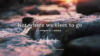 Not Where We Elect To Go  Hymn 907  Hymns By Me Barber