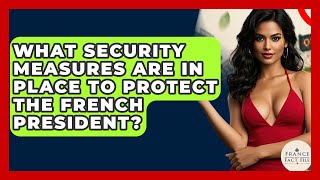 What Security Measures Are In Place To Protect The French President? - France Fact File