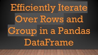 Efficiently Iterate Over Rows and Group in a Pandas DataFrame