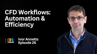 EP 026: Ivor Annetts | CFD Workflows: Automation & Efficiency {How to Become a CFD Engineer}