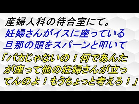 スカッとする話　産婦人科の待合室にて。妊婦さんがイスに座っている旦那の頭をスパーンと叩いて「バカじゃないの！何であんたが座って他の妊婦さんが立ってんのよ！もうちょっと考えろ！」【スカッと神】
