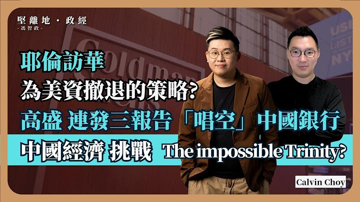 【堅離地政經・馮智政 🇺🇸🇨🇳】 耶倫訪華是為美資撤退打掩護？高盛連發三份報告以下調幾間中國銀行評級，是警示投資者要撤離中國嗎? - 天天要聞