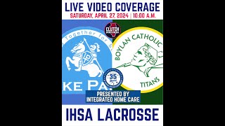 IHSA Lacrosse - Lake Park Lancers vs Boylan Titans - April 27th 2024